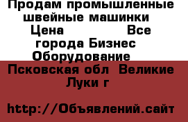 Продам промышленные швейные машинки › Цена ­ 100 000 - Все города Бизнес » Оборудование   . Псковская обл.,Великие Луки г.